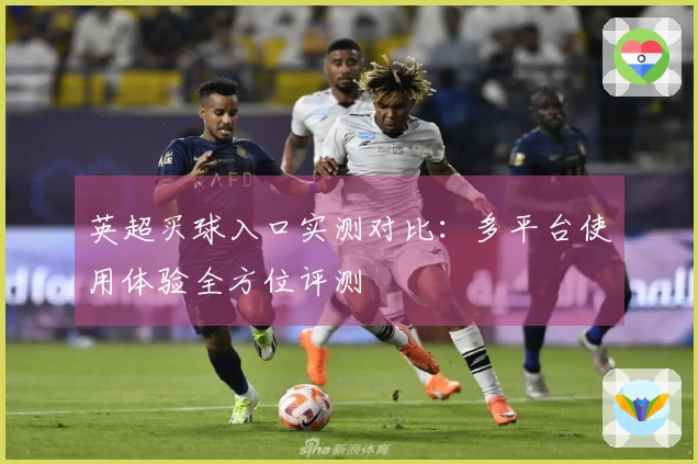 英超买球入口实测对比：多平台使用体验全方位评测