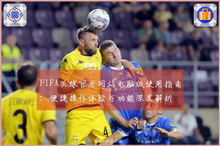 FIFA买球官方网站电脑版使用指南:便捷操作体验与功能深度解析