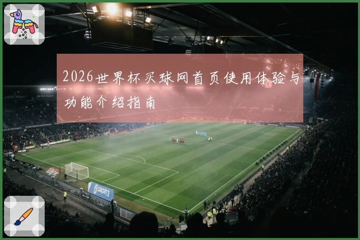 2026世界杯买球网首页使用体验与功能介绍指南