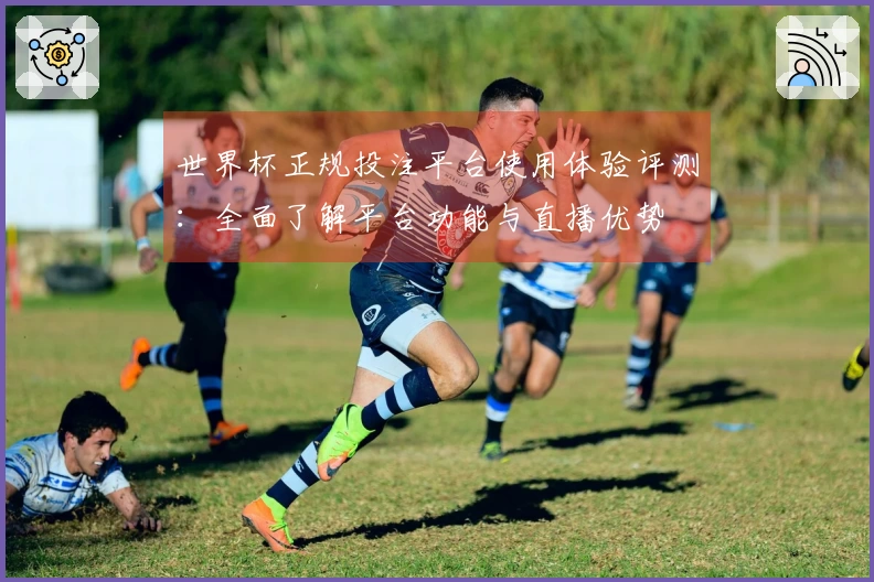 世界杯正规投注平台使用体验评测:全面了解平台功能与直播优势