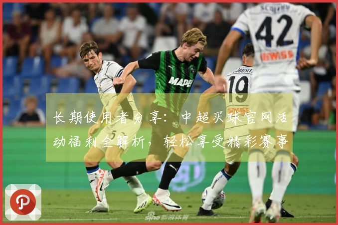 长期使用者分享：中超买球官网活动福利全解析，轻松享受精彩赛事体验