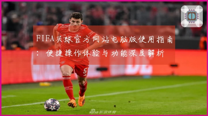 FIFA买球官方网站电脑版使用指南：便捷操作体验与功能深度解析
