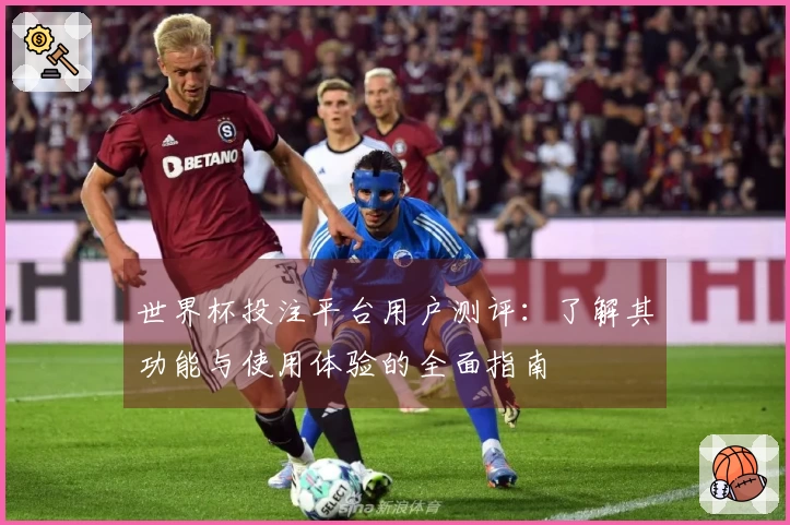 世界杯投注平台用户测评:了解其功能与使用体验的全面指南