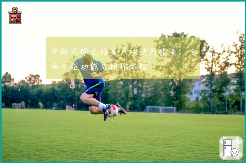 中超买球主站客户端使用指南：全面介绍功能与操作体验